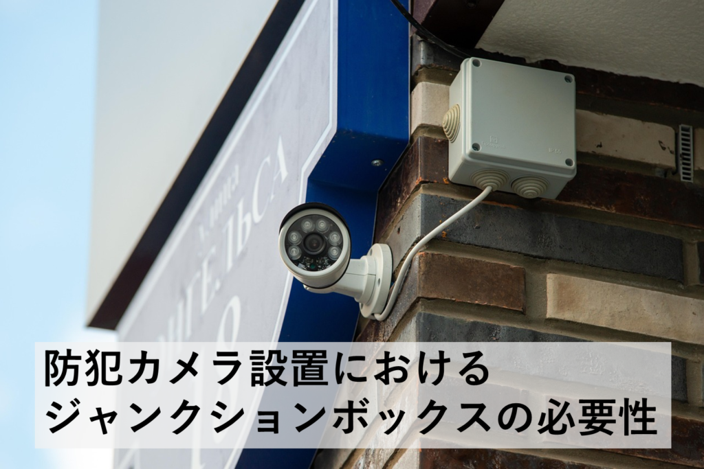 防犯カメラ設置におけるジャンクションボックスの必要性。屋内、屋外で必要な機能(防水など)を解説。