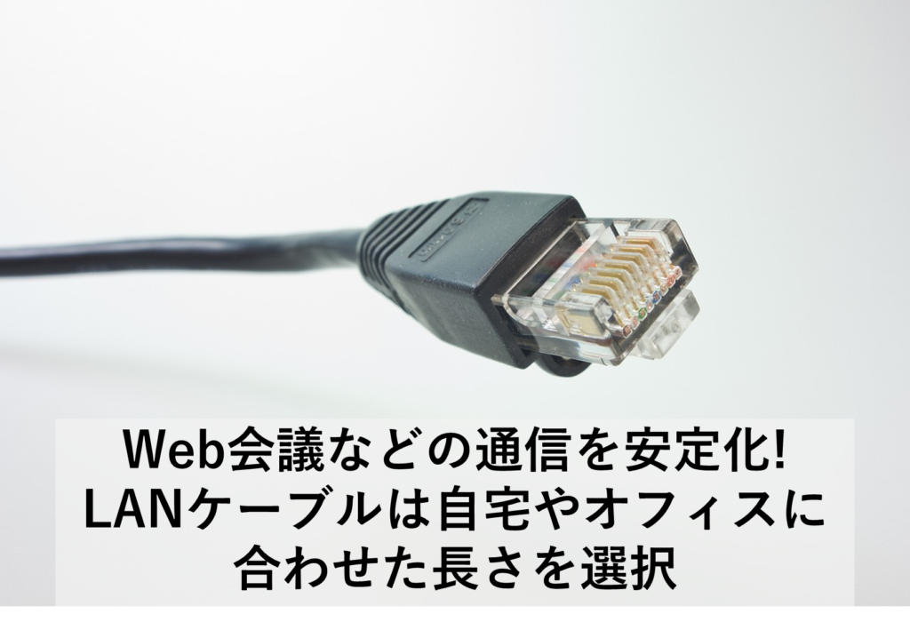 LANケーブルの使用でweb会議などの通信の安定化を図る。ケーブルの長さに注目し、自宅やオフィスなど環境に適した長さ選びを解説。