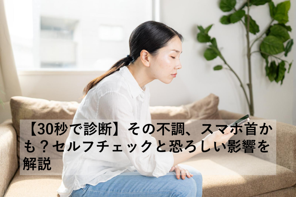 【30秒で診断】その不調、スマホ首かも？セルフチェックと恐ろしい影響を解説