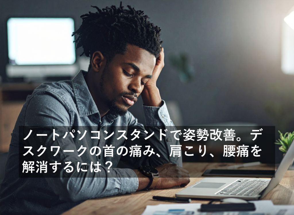 ノートパソコンスタンドで姿勢改善。デスクワークの首の痛み、肩こり、腰痛を解消するには？